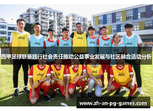 西甲足球联赛践行社会责任推动公益事业发展与社区融合活动分析 西甲足球联赛践行社会责任推动公益事业发展与社区融合活动分析