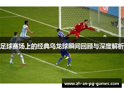 足球赛场上的经典乌龙球瞬间回顾与深度解析