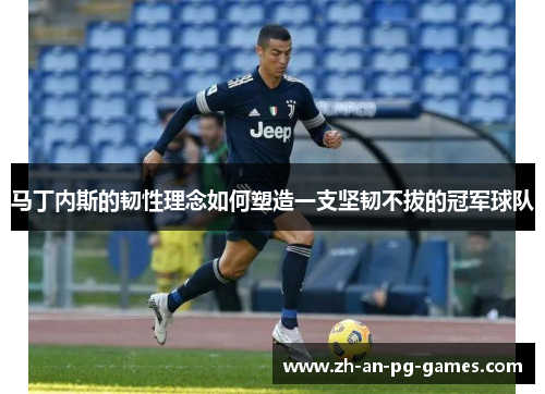 马丁内斯的韧性理念如何塑造一支坚韧不拔的冠军球队 马丁内斯的韧性理念如何塑造一支坚韧不拔的冠军球队