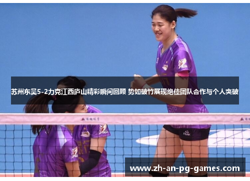 苏州东吴5-2力克江西庐山精彩瞬间回顾 势如破竹展现绝佳团队合作与个人突破