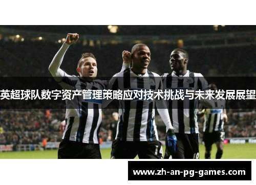 英超球队数字资产管理策略应对技术挑战与未来发展展望