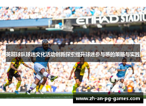 英超球队球迷文化活动创新探索提升球迷参与感的策略与实践 英超球队球迷文化活动创新探索提升球迷参与感的策略与实践