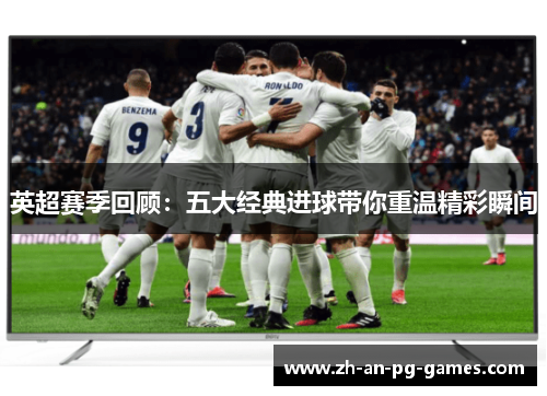 英超赛季回顾：五大经典进球带你重温精彩瞬间