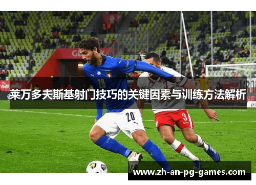 莱万多夫斯基射门技巧的关键因素与训练方法解析 莱万多夫斯基射门技巧的关键因素与训练方法解析