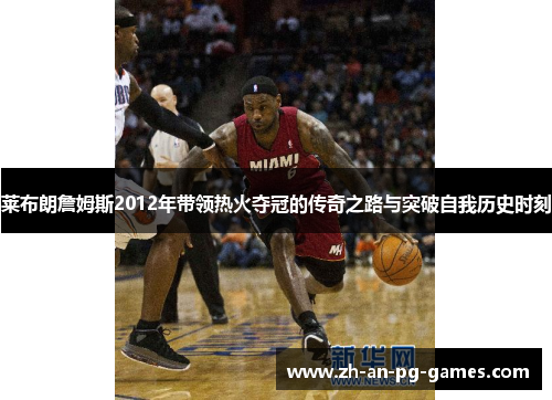 莱布朗詹姆斯2012年带领热火夺冠的传奇之路与突破自我历史时刻 莱布朗詹姆斯2012年带领热火夺冠的传奇之路与突破自我历史时刻