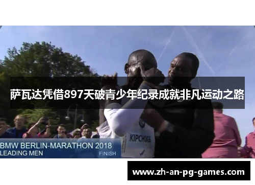 萨瓦达凭借897天破青少年纪录成就非凡运动之路 萨瓦达凭借897天破青少年纪录成就非凡运动之路