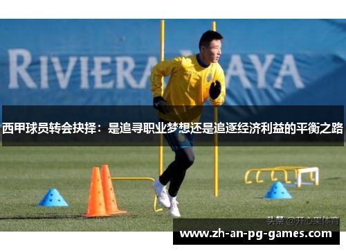 西甲球员转会抉择:是追寻职业梦想还是追逐经济利益的平衡之路 西甲球员转会抉择:是追寻职业梦想还是追逐经济利益的平衡之路