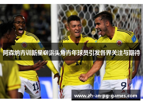 阿森纳青训新星崭露头角青年球员引发各界关注与期待