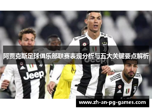 阿贾克斯足球俱乐部联赛表现分析与五大关键要点解析 阿贾克斯足球俱乐部联赛表现分析与五大关键要点解析