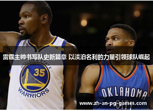 雷霆主帅书写队史新篇章 以淡泊名利的力量引领球队崛起 雷霆主帅书写队史新篇章 以淡泊名利的力量引领球队崛起