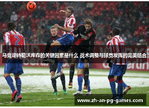 马竞逆转勒沃库森的关键因素是什么 战术调整与球员发挥的完美结合