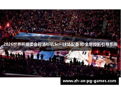 2026世界杯组委会称洛杉矶SoFi球场配备3D全息投影引导系统